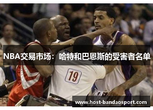 NBA交易市场：哈特和巴恩斯的受害者名单