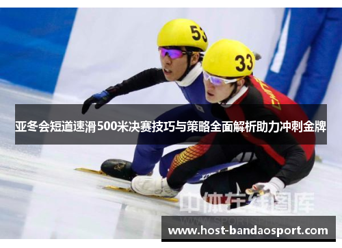 亚冬会短道速滑500米决赛技巧与策略全面解析助力冲刺金牌 亚冬会短道速滑500米决赛技巧与策略全面解析助力冲刺金牌
