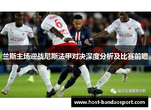 兰斯主场迎战尼斯法甲对决深度分析及比赛前瞻
