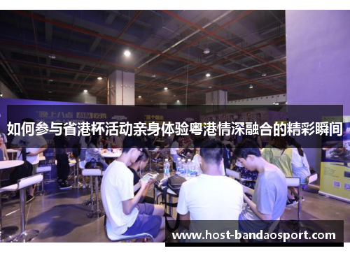 如何参与省港杯活动亲身体验粤港情深融合的精彩瞬间