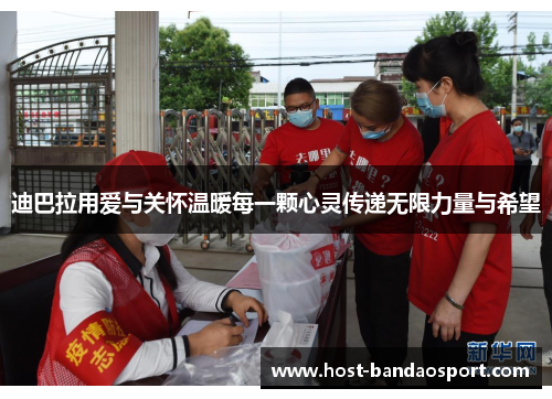 迪巴拉用爱与关怀温暖每一颗心灵传递无限力量与希望