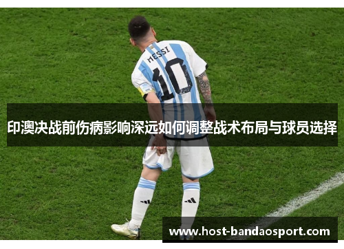 印澳决战前伤病影响深远如何调整战术布局与球员选择