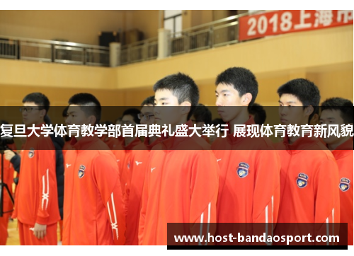 复旦大学体育教学部首届典礼盛大举行 展现体育教育新风貌 复旦大学体育教学部首届典礼盛大举行 展现体育教育新风貌