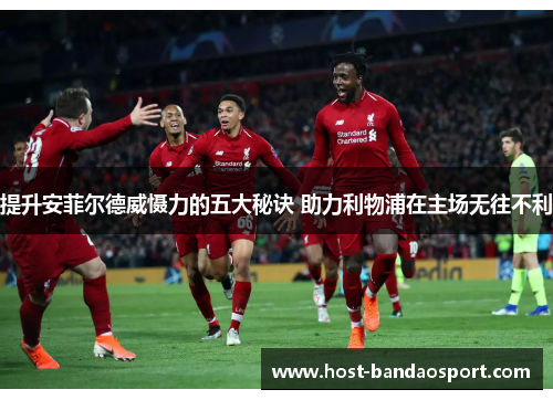 提升安菲尔德威慑力的五大秘诀 助力利物浦在主场无往不利