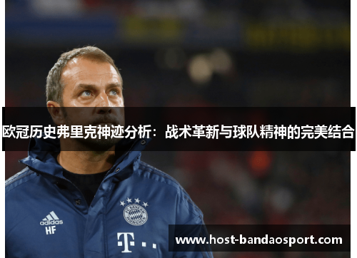 欧冠历史弗里克神迹分析：战术革新与球队精神的完美结合