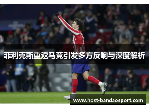 菲利克斯重返马竞引发多方反响与深度解析