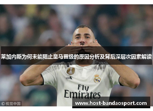 莱加内斯为何未能阻止皇马晋级的原因分析及背后深层次因素解读
