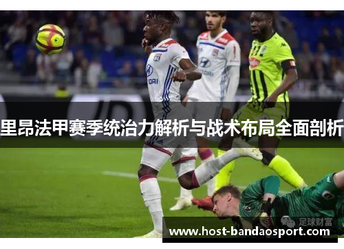 里昂法甲赛季统治力解析与战术布局全面剖析