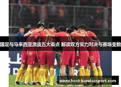 国足与马来西亚激战五大看点 解读双方实力对决与赛场变数