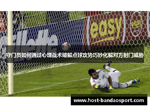 守门员如何通过心理战术破解点球攻势巧妙化解对方射门威胁