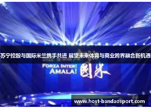 苏宁控股与国际米兰携手共进 展望未来体育与商业跨界融合新机遇