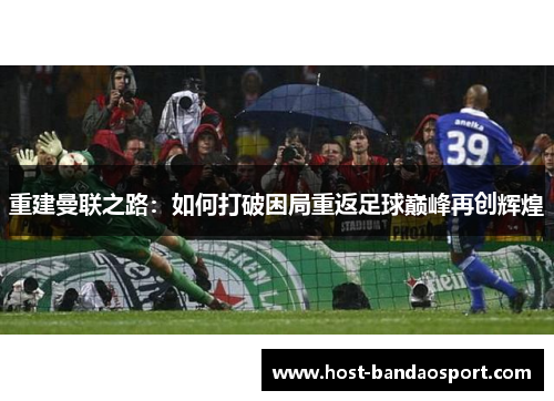 重建曼联之路：如何打破困局重返足球巅峰再创辉煌