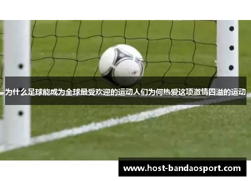 为什么足球能成为全球最受欢迎的运动人们为何热爱这项激情四溢的运动