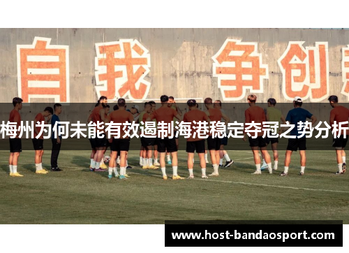 梅州为何未能有效遏制海港稳定夺冠之势分析