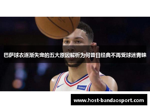 巴萨球衣逐渐失宠的五大原因解析为何昔日经典不再受球迷青睐