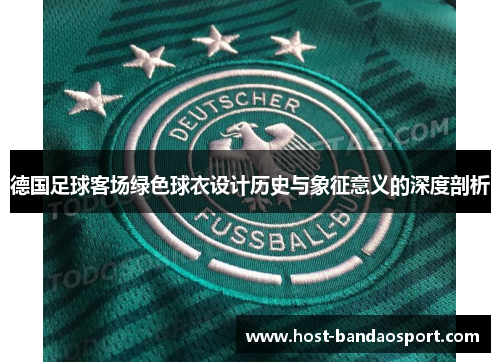 德国足球客场绿色球衣设计历史与象征意义的深度剖析