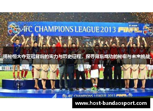 揭秘恒大夺亚冠背后的实力与历史征程，探寻背后成功的秘密与未来挑战