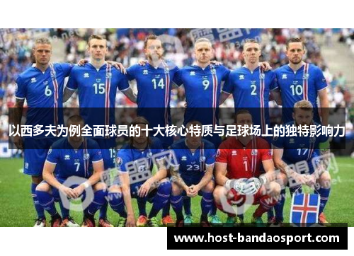 以西多夫为例全面球员的十大核心特质与足球场上的独特影响力