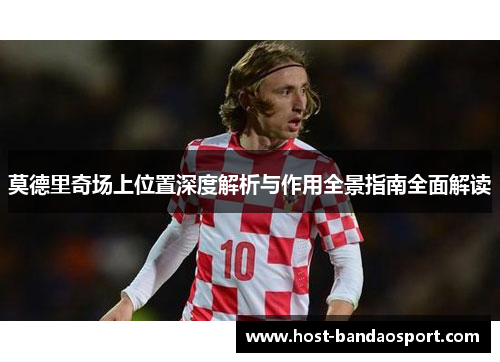 莫德里奇场上位置深度解析与作用全景指南全面解读