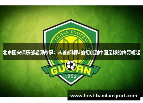 北京国安俱乐部起源故事：从首都球队的初创到中国足球的传奇崛起