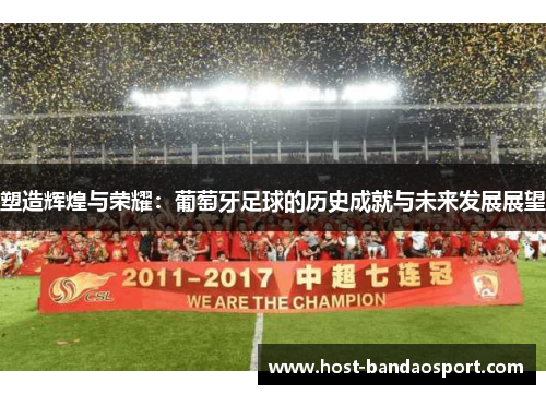 塑造辉煌与荣耀：葡萄牙足球的历史成就与未来发展展望