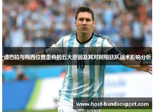迪巴拉与梅西位置重叠的五大原因及其对阿根廷队战术影响分析