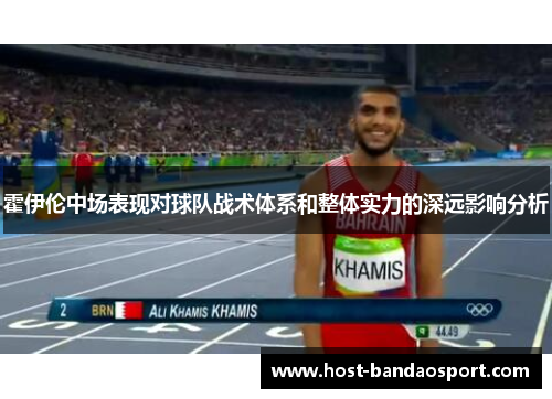 霍伊伦中场表现对球队战术体系和整体实力的深远影响分析