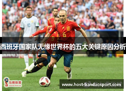 西班牙国家队无缘世界杯的五大关键原因分析