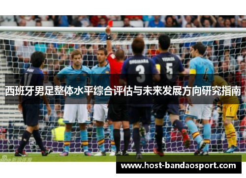 西班牙男足整体水平综合评估与未来发展方向研究指南