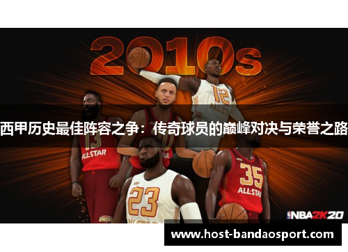 西甲历史最佳阵容之争：传奇球员的巅峰对决与荣誉之路