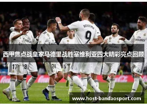 西甲焦点战皇家马德里战胜塞维利亚四大精彩亮点回顾