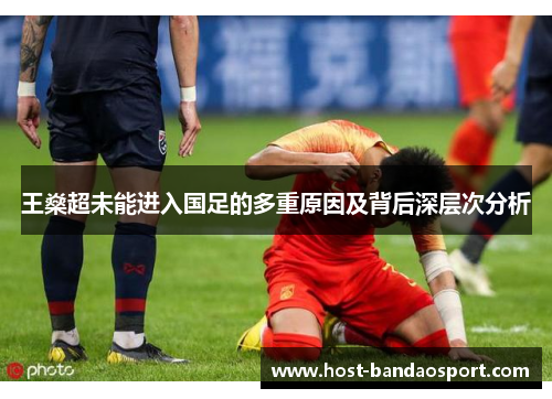王燊超未能进入国足的多重原因及背后深层次分析