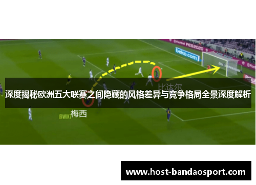 深度揭秘欧洲五大联赛之间隐藏的风格差异与竞争格局全景深度解析