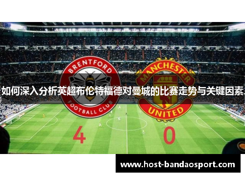 如何深入分析英超布伦特福德对曼城的比赛走势与关键因素