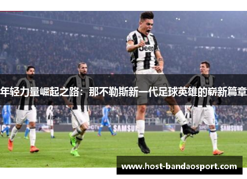 年轻力量崛起之路：那不勒斯新一代足球英雄的崭新篇章