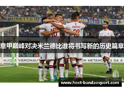 意甲巅峰对决米兰德比谁将书写新的历史篇章
